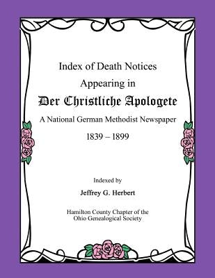 Index of Death Notices Appearing in Der Christliche Apologete 1839-1899: A National German Methodist Newspaper by Herbert, Jeffrey G.