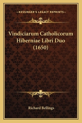 Vindiciarum Catholicorum Hiberniae Libri Duo (1650) by Bellings, Richard