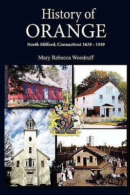 History of Orange, North Milford, Connecticut, 1639 - 1949 by Woodruff, Mary R.