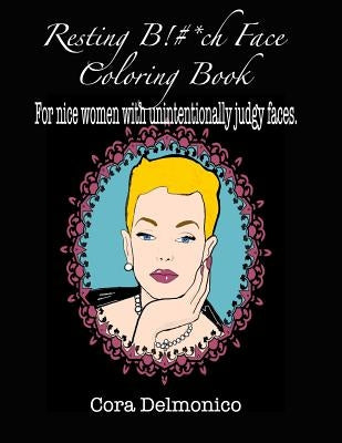 Resting Bitch Face Coloring Book: For Nice Women with Unintentionally Judgy Faces by Delmonico, Cora