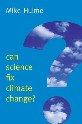 Can Science Fix Climate Change?: A Case Against Climate Engineering by Hulme, Mike