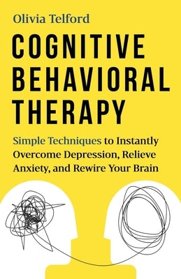 Cognitive Behavioral Therapy: Simple Techniques to Instantly Overcome Depression, Relieve Anxiety, and Rewire Your Brain by Telford, Olivia
