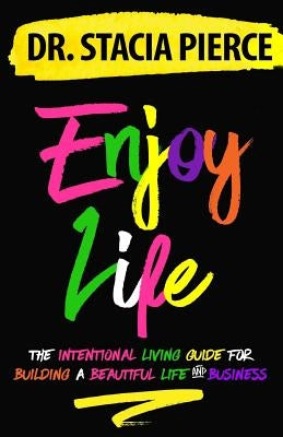 Enjoy Life: The Intentional Living Guide for Building a Beautiful Life and Business by Pierce, Stacia