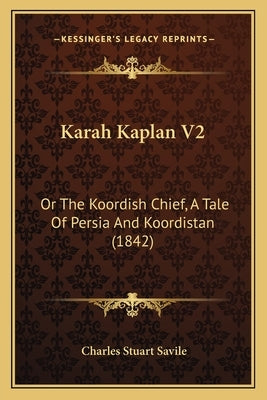Karah Kaplan V2: Or the Koordish Chief, a Tale of Persia and Koordistan (1842) by Savile, Charles Stuart