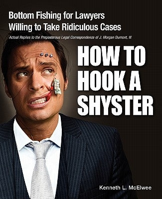 How to Hook a Shyster: Bottom Fishing for Lawyers Willing to Take Ridiculous Cases by McElwee, Kenneth L.