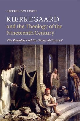 Kierkegaard and the Theology of the Nineteenth Century: The Paradox and the 'Point of Contact' by Pattison, George