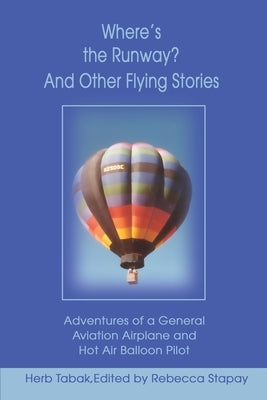 Where's the Runway? and Other Flying Stories: Adventures of a General Aviation Airplane and Hot Air Balloon Pilot by Tabak, Herb