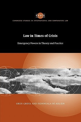 Law in Times of Crisis: Emergency Powers in Theory and Practice by Gross, Oren