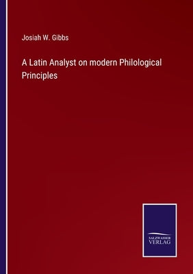 A Latin Analyst on modern Philological Principles by Gibbs, Josiah W.