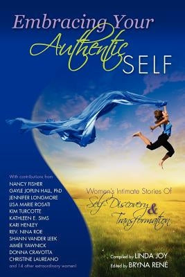 Embracing Your Authentic Self - Women's Intimate Stories of Self-Discovery & Transformation by Joy, Linda
