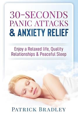 30-Seconds Panic Attacks & Anxiety Relief: Enjoy a Relaxed Life, Quality Relationships & Peaceful Sleep by Bradley, Patrick