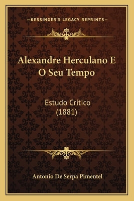 Alexandre Herculano E O Seu Tempo: Estudo Critico (1881) by Pimentel, Antonio De Serpa