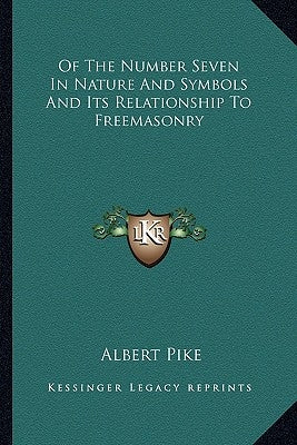 Of the Number Seven in Nature and Symbols and Its Relationship to Freemasonry by Pike, Albert