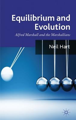 Equilibrium and Evolution: Alfred Marshall and the Marshallians by Hart, N.