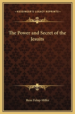 The Power and Secret of the Jesuits by Fulop-Miller, Rene