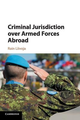 Criminal Jurisdiction Over Armed Forces Abroad by Liivoja, Rain