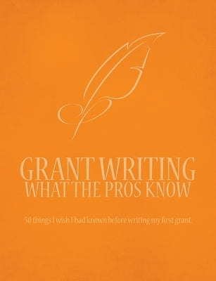 Grant Writing What the Pros Know: 50 Things I Wish I Had Known Before Writing My First Grant by Pearce, Amanda
