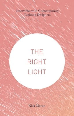 The Right Light: Interviews with Contemporary Lighting Designers by Moran, Nick