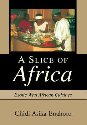 A Slice of Africa: Exotic West African Cuisines by Asika-Enahoro, Chidi