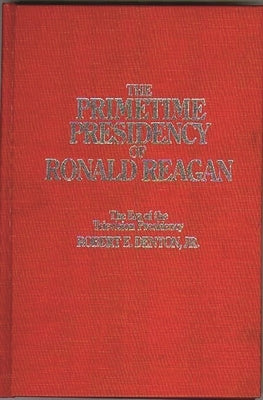 The Primetime Presidency of Ronald Reagan: The Era of the Television Presidency by Denton, Robert