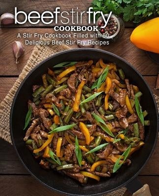 Beef Stir Fry Cookbook: A Stir Fry Cookbook Filled with 50 Delicious Beef Stir Fry Recipes (2nd Edition) by Press, Booksumo