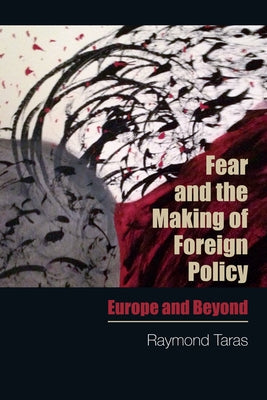 Fear and the Making of Foreign Policy: Europe and Beyond by Taras, Raymond