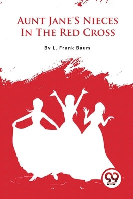 Aunt Jane'S Nieces In The Red Cross by Baum, L. Frank