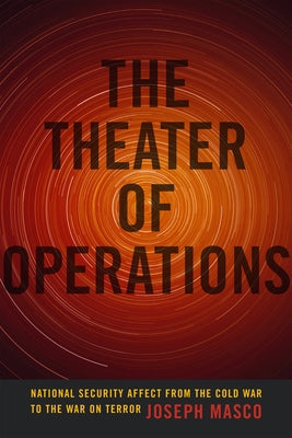 The Theater of Operations: National Security Affect from the Cold War to the War on Terror by Masco, Joseph