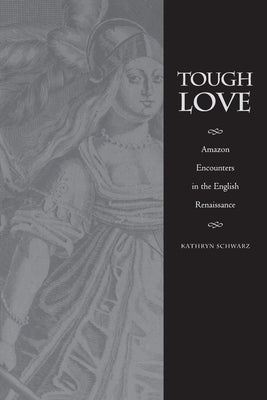 Tough Love: Amazon Encounters in the English Renaissance by Schwarz, Kathryn