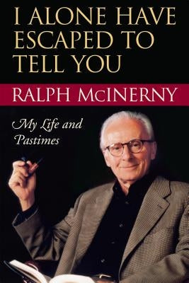 I Alone Have Escaped to Tell You: My Life and Pastimes by McInerny, Ralph