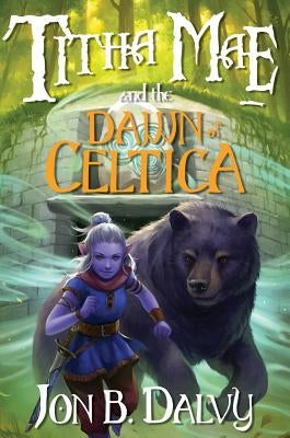 Titha Mae and the Dawn of Celtica by Dalvy, Jon B.