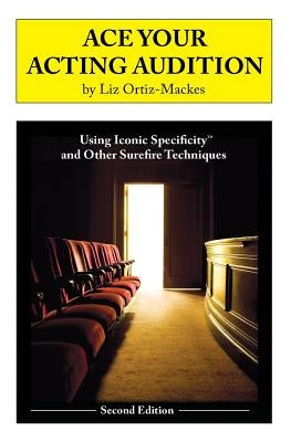 Ace Your Acting Audition, Second Edition: Using Iconic Specificity and Other Surefire Techniques by Ortiz-Mackes, Liz