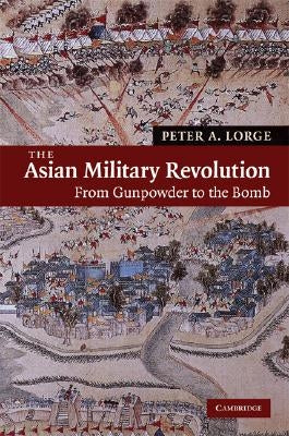The Asian Military Revolution: From Gunpowder to the Bomb by Lorge, Peter A.