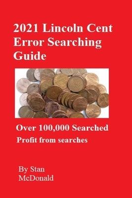 2021 Lincoln Cent Error Searching Guide: 100,000 Coins Searched by McDonald, Stan C.