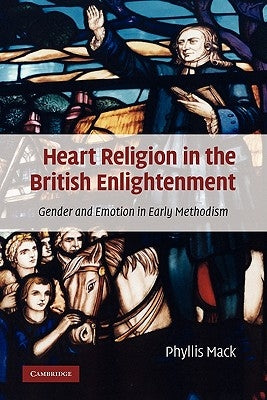 Heart Religion in the British Enlightenment: Gender and Emotion in Early Methodism by Mack, Phyllis