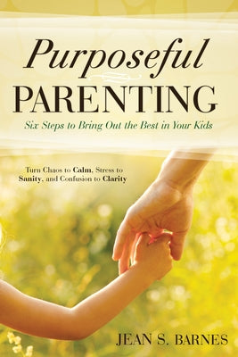 Purposeful Parenting: Six Steps to Bring Out the Best in Your Kids by Barnes, Jean