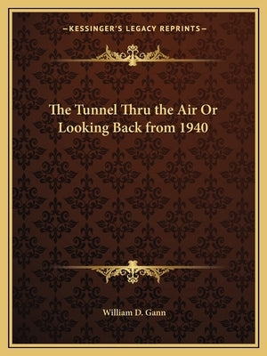 The Tunnel Thru the Air Or Looking Back from 1940 by Gann, William D.