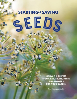 Starting & Saving Seeds: Grow the Perfect Vegetables, Fruits, Herbs, and Flowers for Your Garden by Thompson-Adolf, Julie
