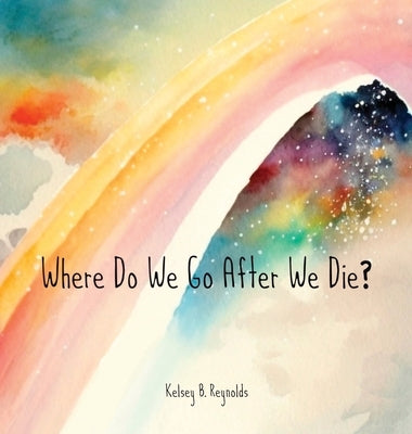 Where Do We Go After We Die? by Reynolds, Kelsey B.