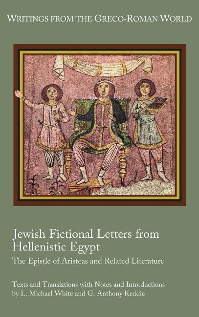 Jewish Fictional Letters from Hellenistic Egypt: The Epistle of Aristeas and Related Literature by White, L. Michael