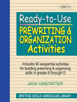 Ready-To-Use Prewriting and Organization Activities: Unit 4, Includes 90 Sequential Activities for Building Prewriting and Organizing Skills in Grades by Umstatter, Jack