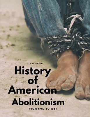 History of American Abolitionism - From 1787 to 1861 by F G de Fontaine