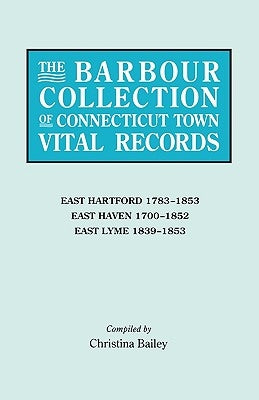 Barbour Collection of Connecticut Town Vital Records. Volume 10: East Hartford 1783-1853, East Haven 1700-1852, East Lyme 1839-1853 by White, Lorraine Cook