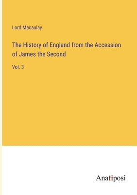 The History of England from the Accession of James the Second: Vol. 3 by Lord Macaulay