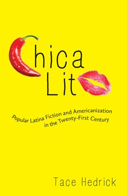 Chica Lit: Popular Latina Fiction and Americanization in the Twenty-First Century by Hedrick, Tace
