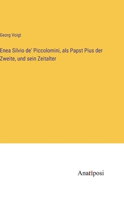 Enea Silvio de' Piccolomini, als Papst Pius der Zweite, und sein Zeitalter by Voigt, Georg