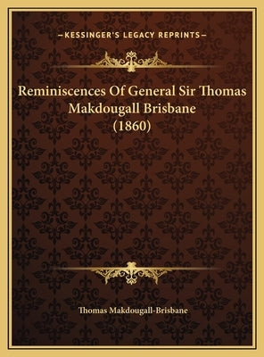 Reminiscences Of General Sir Thomas Makdougall Brisbane (1860) by Makdougall-Brisbane, Thomas