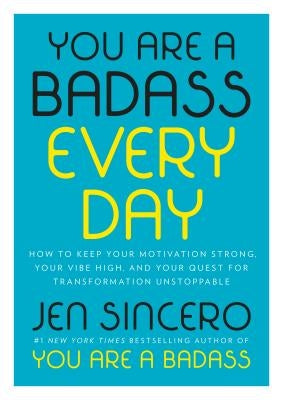 You Are a Badass Every Day: How to Keep Your Motivation Strong, Your Vibe High, and Your Quest for Transformation Unstoppable by Sincero, Jen