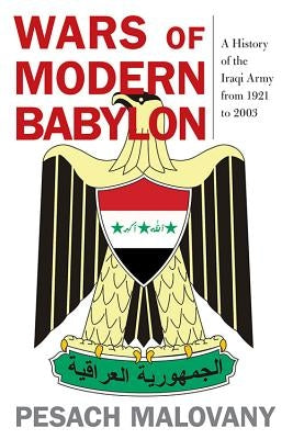 Wars of Modern Babylon: A History of the Iraqi Army from 1921 to 2003 by Malovany, Pesach