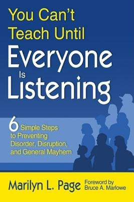 You Can't Teach Until Everyone Is Listening: Six Simple Steps to Preventing Disorder, Disruption, and General Mayhem by Page, Marilyn L.